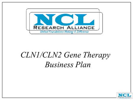 CLN1/CLN2 Gene Therapy Business Plan. Objectives l Introduce a therapy to CLN1 and CLN2 children for treatment of their disorder. l Develop a model for.