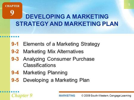 © 2009 South-Western, Cengage LearningMARKETING 1 Chapter 9 DEVELOPING A MARKETING STRATEGY AND MARKETING PLAN 9-1Elements of a Marketing Strategy 9-2Marketing.