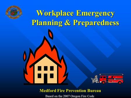 Workplace Emergency Planning & Preparedness Medford Fire Prevention Bureau Based on the 2007 Oregon Fire Code.