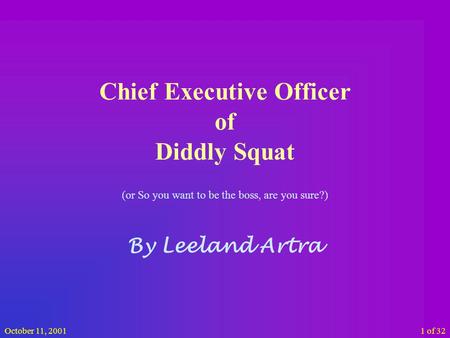 October 11, 20011 of 32 Chief Executive Officer of Diddly Squat (or So you want to be the boss, are you sure?) By Leeland Artra.