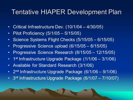 Tentative HIAPER Development Plan Critical Infrastructure Dev. (10/1/04 – 4/30/05) Pilot Proficiency (5/1/05 – 5/15/05) Science Systems Flight Checks (5/15/05.