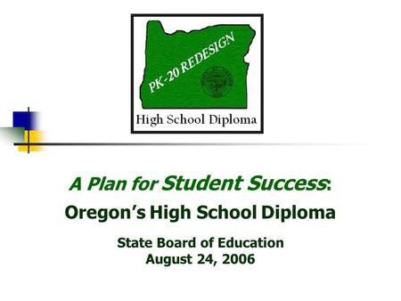 A Plan for Student Success : Oregons High School Diploma State Board of Education August 24, 2006.