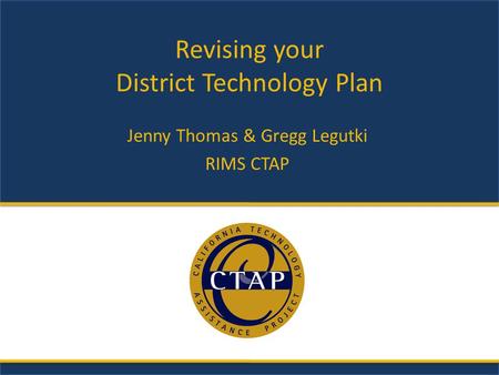 Revising your District Technology Plan Jenny Thomas & Gregg Legutki RIMS CTAP.