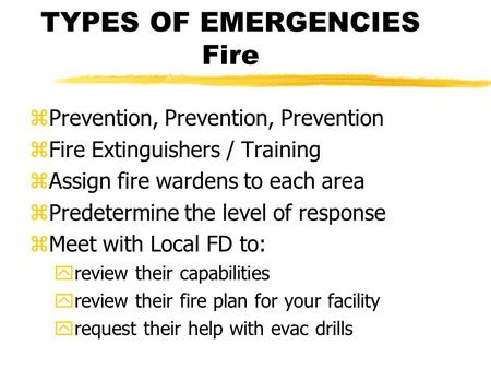TYPES OF EMERGENCIES Fire zPrevention, Prevention, Prevention zFire Extinguishers / Training zAssign fire wardens to each area zPredetermine the level.