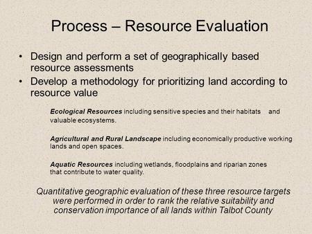 Process – Resource Evaluation Design and perform a set of geographically based resource assessments Develop a methodology for prioritizing land according.