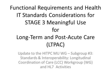 Functional Requirements and Health IT Standards Considerations for STAGE 3 Meaningful Use for Long-Term and Post-Acute Care (LTPAC) Update to the HITPC.