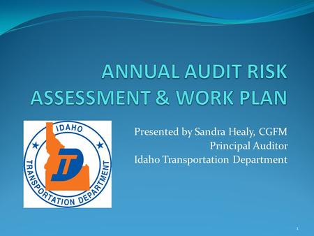 Presented by Sandra Healy, CGFM Principal Auditor Idaho Transportation Department 1.