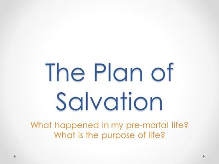 The Plan of Salvation What happened in my pre-mortal life? What is the purpose of life?