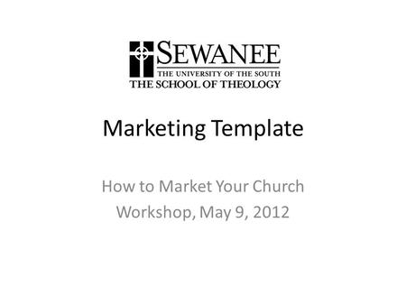 Marketing Template How to Market Your Church Workshop, May 9, 2012.