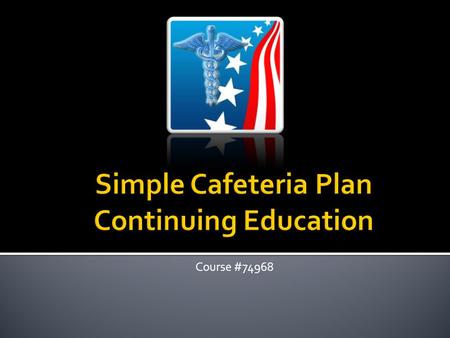 Course #74968. Cafeteria Plan Defined: Plan sponsored by the employer for the benefit of the employees which gives the employee a choice between pretax.