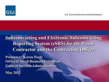Subcontracting and Electronic Subcontracting Reporting System (eSRS) for the Prime Contractor and the Contracting Officer Presenter: Karen Poole Office.