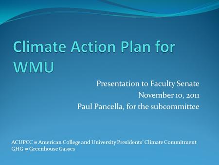 Presentation to Faculty Senate November 10, 2011 Paul Pancella, for the subcommittee ACUPCC American College and University Presidents Climate Commitment.