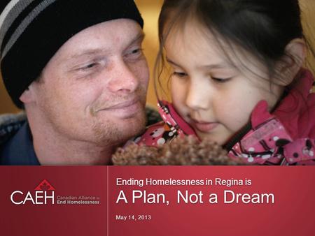 Ending Homelessness in Regina is A Plan, Not a Dream May 14, 2013.