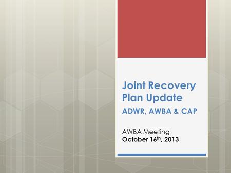 Joint Recovery Plan Update ADWR, AWBA & CAP AWBA Meeting October 16 th, 2013.
