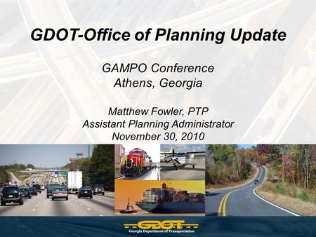 GDOT-Office of Planning Update GAMPO Conference Athens, Georgia Matthew Fowler, PTP Assistant Planning Administrator November 30, 2010.