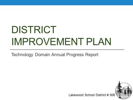 DISTRICT IMPROVEMENT PLAN Technology Domain Annual Progress Report Lakewood School District # 306.