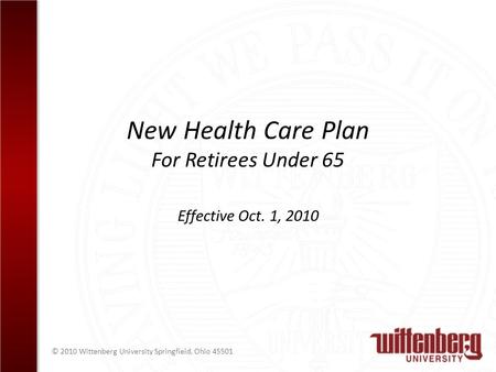 © 2010 Wittenberg University Springfield, Ohio 45501 New Health Care Plan For Retirees Under 65 Effective Oct. 1, 2010.