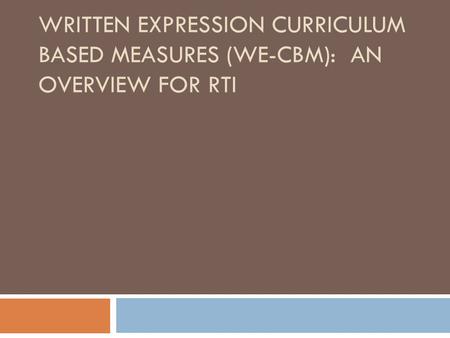 WRITTEN EXPRESSION CURRICULUM BASED MEASURES (WE-CBM): AN OVERVIEW FOR RTI.