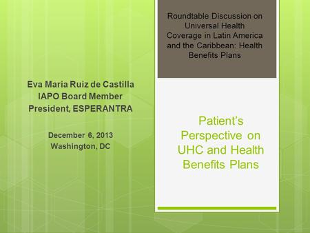 Patients Perspective on UHC and Health Benefits Plans Eva Maria Ruiz de Castilla IAPO Board Member President, ESPERANTRA December 6, 2013 Washington, DC.