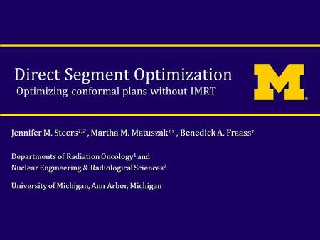 Direct Segment Optimization Optimizing conformal plans without IMRT Jennifer M. Steers 1,2, Martha M. Matuszak 1,2, Benedick A. Fraass 1 Departments of.