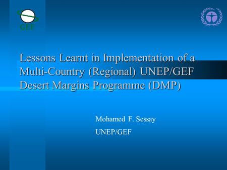 Lessons Learnt in Implementation of a Multi-Country (Regional) UNEP/GEF Desert Margins Programme (DMP) Mohamed F. Sessay UNEP/GEF.