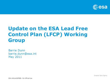 ESA UNCLASSIFIED – For Official Use Update on the ESA Lead Free Control Plan (LFCP) Working Group Barrie Dunn May 2011.