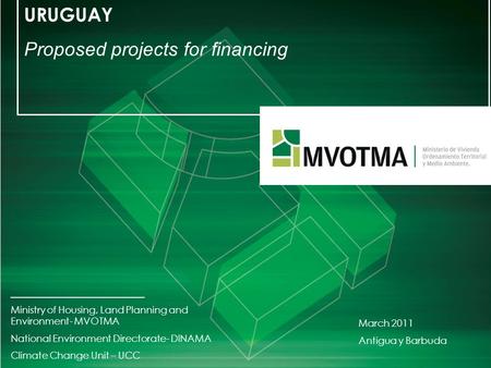 URUGUAY Proposed projects for financing _________________________ Ministry of Housing, Land Planning and Environment- MVOTMA National Environment Directorate-