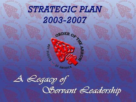 The 2003–2007 OA Strategic Plan A Legacy of Servant Leadership Order of the Arrow Conclave Training Initiative www.oa-bsa.org.