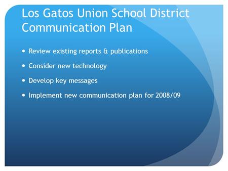 Los Gatos Union School District Communication Plan Review existing reports & publications Consider new technology Develop key messages Implement new communication.