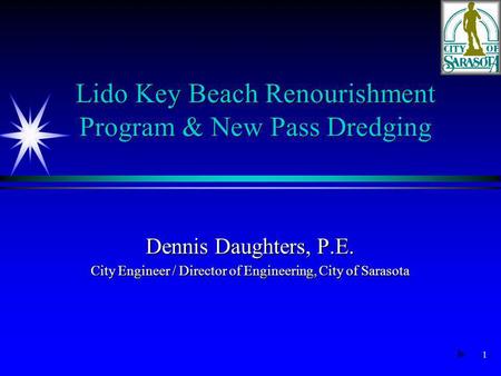 1 Dennis Daughters, P.E. City Engineer / Director of Engineering, City of Sarasota Lido Key Beach Renourishment Program & New Pass Dredging.