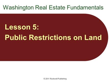© 2011 Rockwell Publishing Washington Real Estate Fundamentals Lesson 5: Public Restrictions on Land.