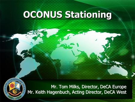 OCONUS Stationing Mr. Tom Milks, Director, DeCA Europe  Mr. Keith Hagenbuch, Acting Director, DeCA.