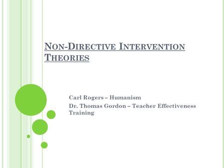 N ON -D IRECTIVE I NTERVENTION T HEORIES Carl Rogers – Humanism Dr. Thomas Gordon – Teacher Effectiveness Training.