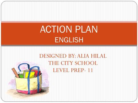DESIGNED BY: ALIA HILAL THE CITY SCHOOL LEVEL PREP- 11 ACTION PLAN ENGLISH.