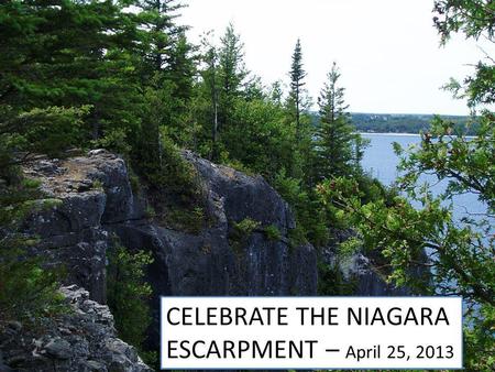 Celebrate the Niagara Escarpment AWARE – April 25. 2013 CELEBRATE THE NIAGARA ESCARPMENT – April 25, 2013.