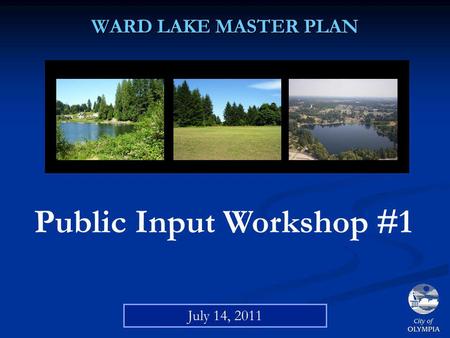 WARD LAKE MASTER PLAN Public Input Workshop #1 July 14, 2011.