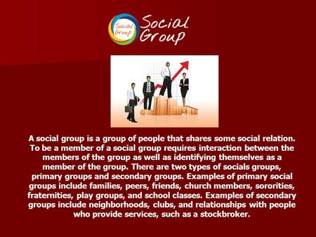 A social group is a group of people that shares some social relation. To be a member of a social group requires interaction between the members of the.