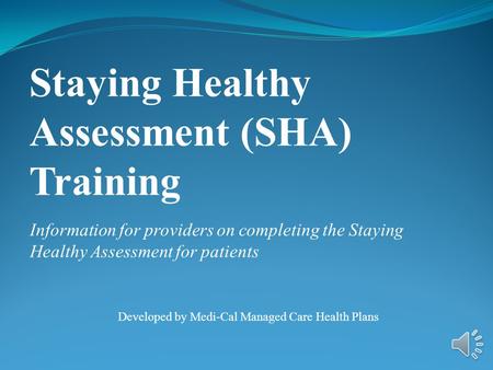 Information for providers on completing the Staying Healthy Assessment for patients Developed by Medi-Cal Managed Care Health Plans Staying Healthy Assessment.