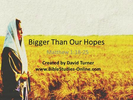 Bigger Than Our Hopes Matthew 1:18-25 Created by David Turner www.BibleStudies-Online.com.