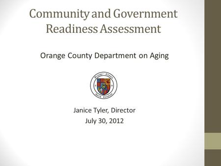 Community and Government Readiness Assessment Orange County Department on Aging Janice Tyler, Director July 30, 2012.