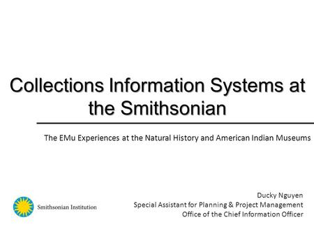 Collections Information Systems at the Smithsonian Ducky Nguyen Special Assistant for Planning & Project Management Office of the Chief Information Officer.