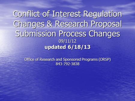 Conflict of Interest Regulation Changes & Research Proposal Submission Process Changes 09/11/12 updated 6/18/13 Office of Research and Sponsored Programs.