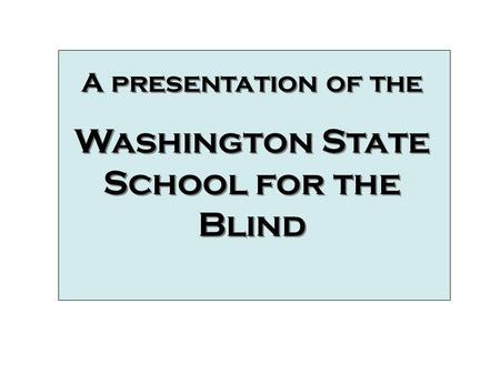 A presentation of the Washington State School for the Blind A presentation of the Washington State School for the Blind Video Clips.