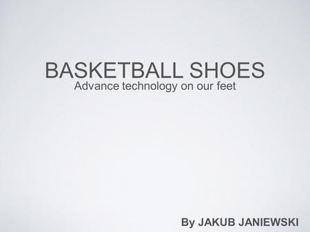 BASKETBALL SHOES Advance technology on our feet By JAKUB JANIEWSKI.