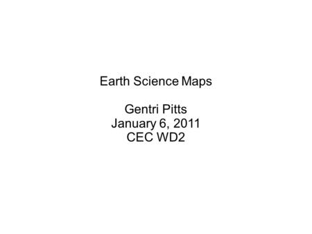 Earth Science Maps Gentri Pitts January 6, 2011 CEC WD2.
