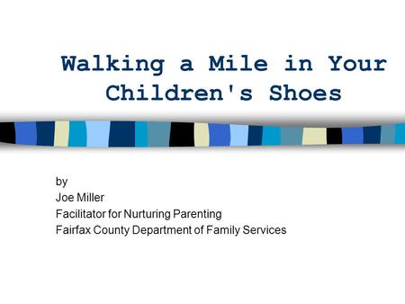Walking a Mile in Your Children's Shoes by Joe Miller Facilitator for Nurturing Parenting Fairfax County Department of Family Services.