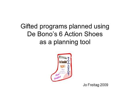 Gifted programs planned using De Bonos 6 Action Shoes as a planning tool Jo Freitag 2009.