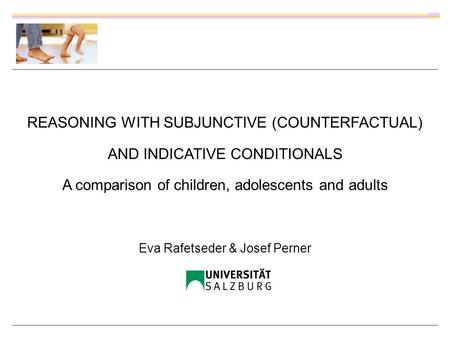 REASONING WITH SUBJUNCTIVE (COUNTERFACTUAL) AND INDICATIVE CONDITIONALS A comparison of children, adolescents and adults Eva Rafetseder & Josef Perner.