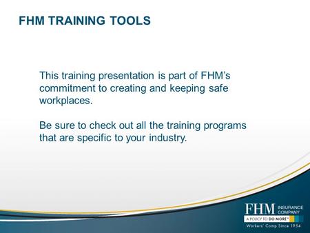 FHM TRAINING TOOLS This training presentation is part of FHMs commitment to creating and keeping safe workplaces. Be sure to check out all the training.
