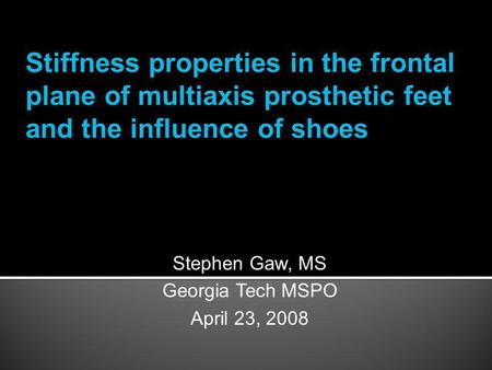 Stephen Gaw, MS Georgia Tech MSPO April 23, 2008 Stiffness properties in the frontal plane of multiaxis prosthetic feet and the influence of shoes.